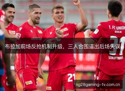 布拉加前场反抢机制升级，三人合围逼出后场失误