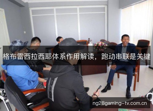 格布雷西拉西耶体系作用解读，跑动串联是关键